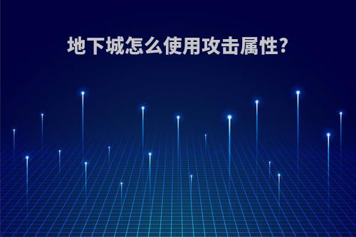 地下城怎么使用攻击属性?