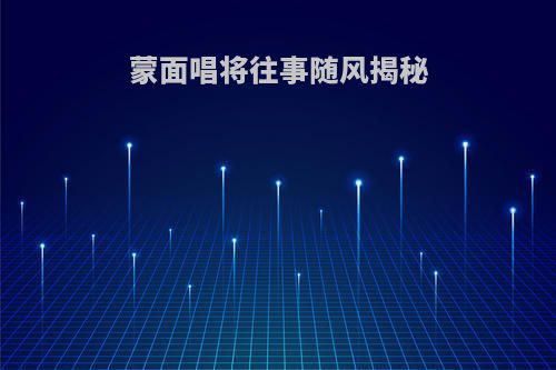 蒙面唱将往事随风揭秘
