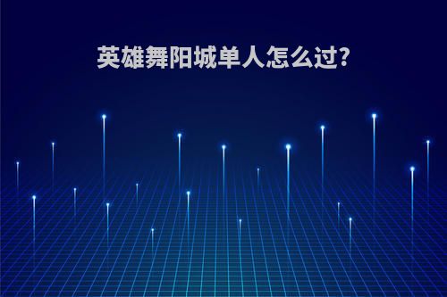 英雄舞阳城单人怎么过?