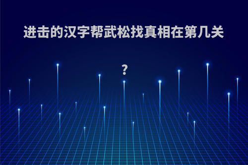 进击的汉字帮武松找真相在第几关?