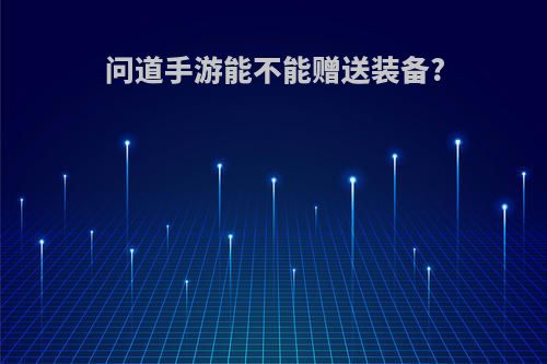 问道手游能不能赠送装备?