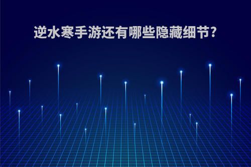 逆水寒手游还有哪些隐藏细节?