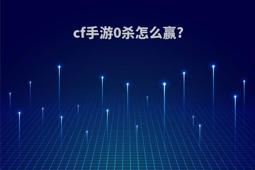cf手游0杀怎么赢?
