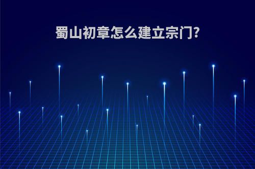 蜀山初章怎么建立宗门?