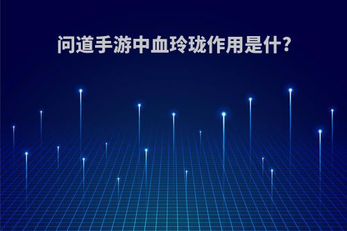 问道手游中血玲珑作用是什?