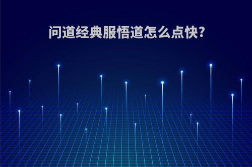 问道经典服悟道怎么点快?