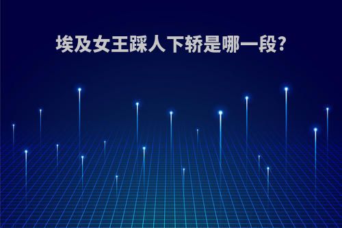 埃及女王踩人下轿是哪一段?