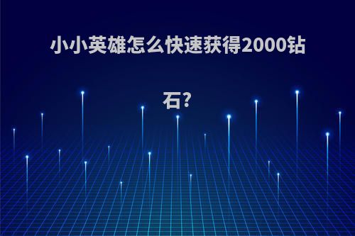 小小英雄怎么快速获得2000钻石?