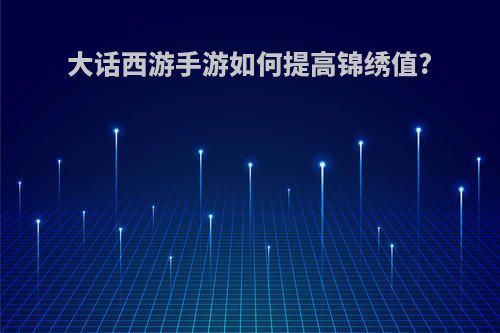 大话西游手游如何提高锦绣值?
