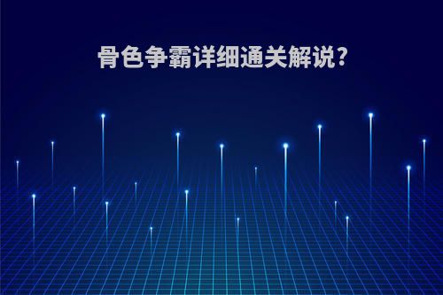 骨色争霸详细通关解说?