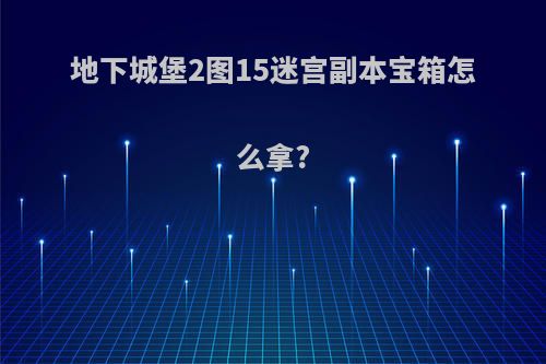 地下城堡2图15迷宫副本宝箱怎么拿?