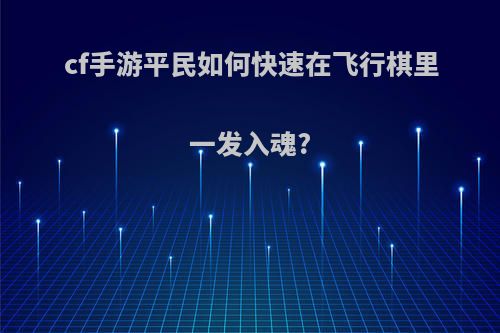 cf手游平民如何快速在飞行棋里一发入魂?