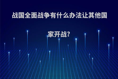 战国全面战争有什么办法让其他国家开战?