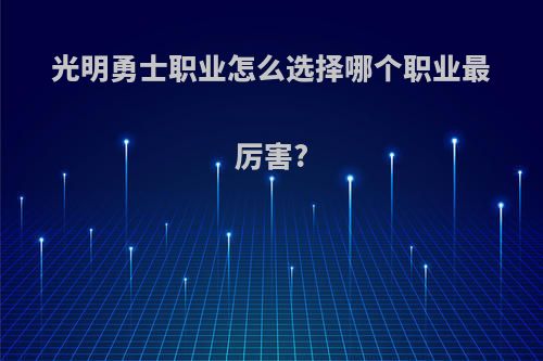 光明勇士职业怎么选择哪个职业最厉害?