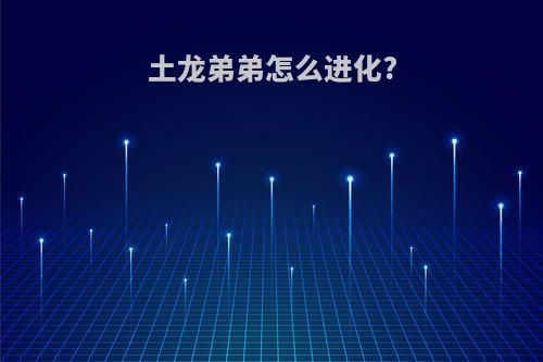 土龙弟弟怎么进化?
