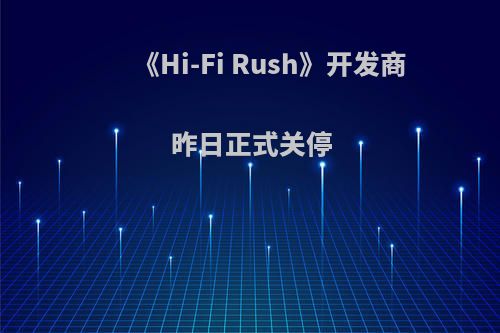 《Hi-Fi Rush》开发商昨日正式关停
