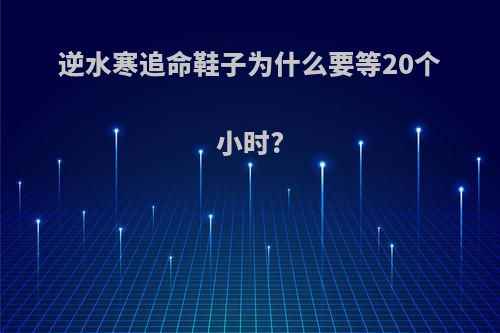 逆水寒追命鞋子为什么要等20个小时?