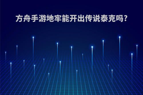 方舟手游地牢能开出传说泰克吗?