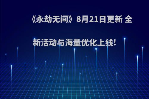 《永劫无间》8月21日更新 全新活动与海量优化上线!
