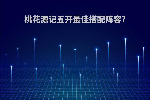 桃花源记五开最佳搭配阵容?