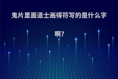 鬼片里面道士画得符写的是什么字啊?