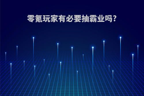 零氪玩家有必要抽霸业吗?
