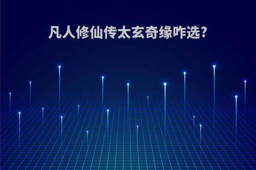 凡人修仙传太玄奇缘咋选?