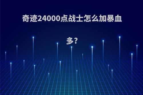 奇迹24000点战士怎么加暴血多?