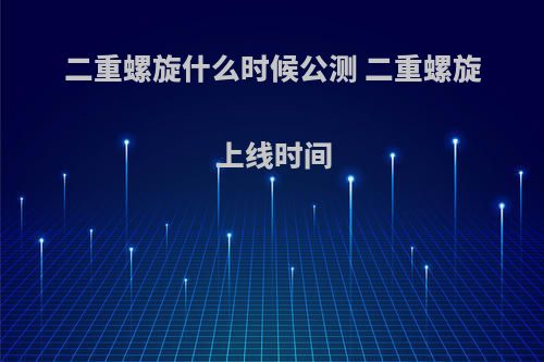 二重螺旋什么时候公测 二重螺旋上线时间