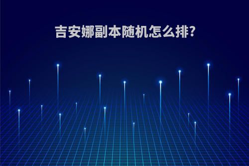 吉安娜副本随机怎么排?