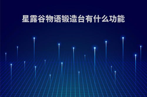 星露谷物语锻造台有什么功能