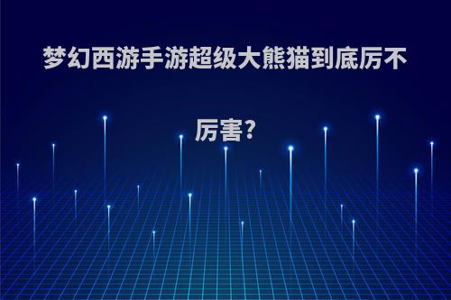 梦幻西游手游超级大熊猫到底厉不厉害?