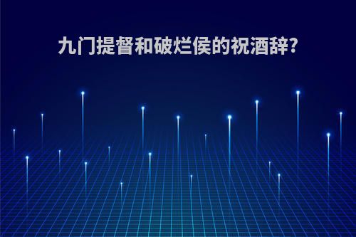 九门提督和破烂侯的祝酒辞?