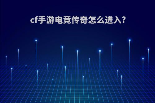 cf手游电竞传奇怎么进入?