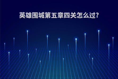 英雄围城第五章四关怎么过?