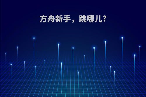 方舟新手，跳哪儿?