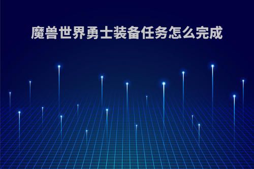 魔兽世界勇士装备任务怎么完成