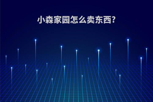 小森家园怎么卖东西?