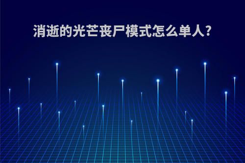 消逝的光芒丧尸模式怎么单人?