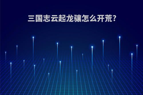 三国志云起龙骧怎么开荒?