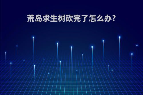 荒岛求生树砍完了怎么办?
