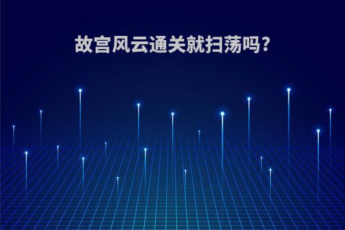 故宫风云通关就扫荡吗?
