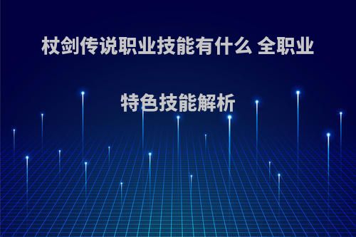 杖剑传说职业技能有什么 全职业特色技能解析