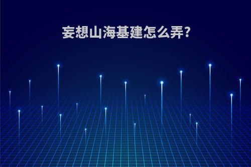 妄想山海基建怎么弄?