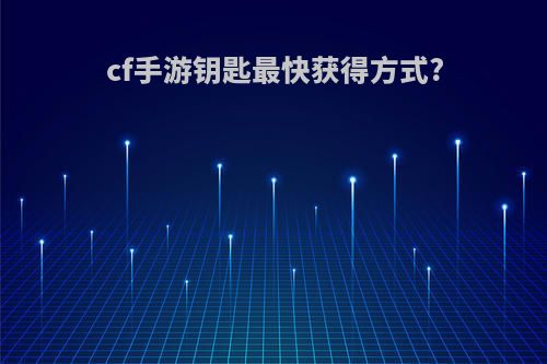 cf手游钥匙最快获得方式?