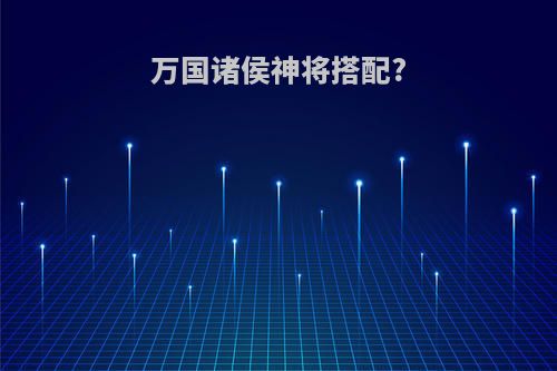 万国诸侯神将搭配?