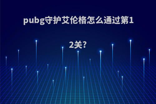 pubg守护艾伦格怎么通过第12关?