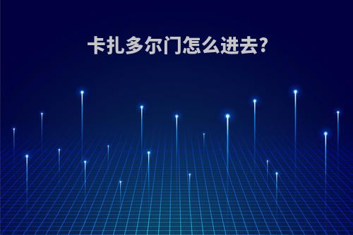卡扎多尔门怎么进去?