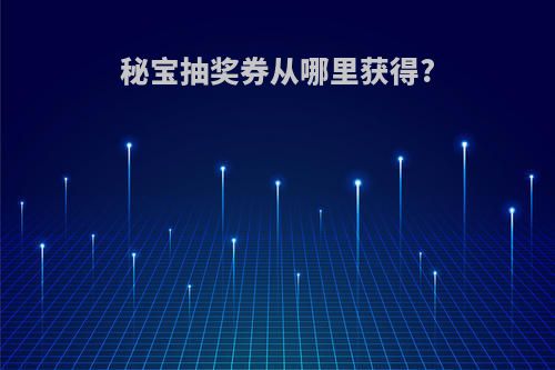 秘宝抽奖券从哪里获得?