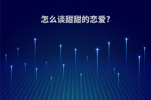怎么谈甜甜的恋爱?